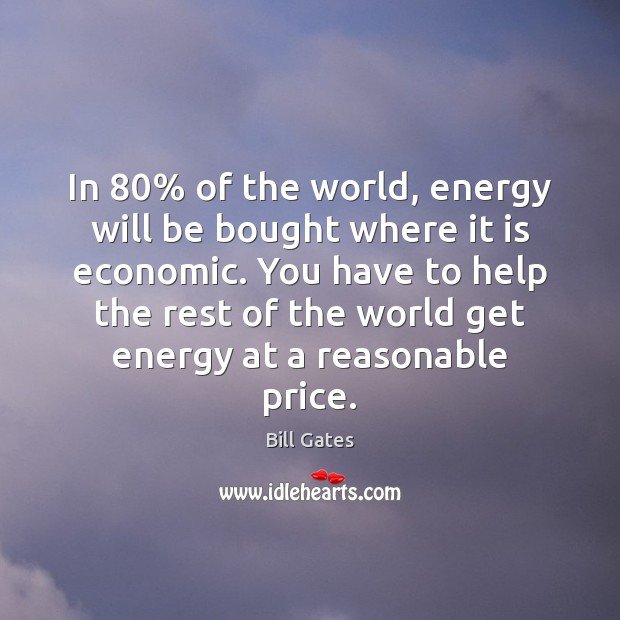 In 80% of the world, energy will be bought where it is economic. Bill Gates Picture Quote