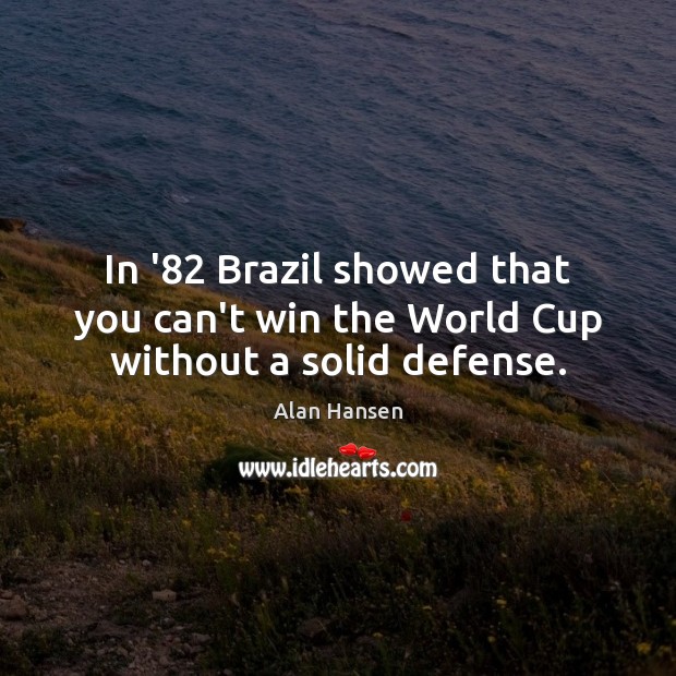 In ’82 Brazil showed that you can’t win the World Cup without a solid defense. Alan Hansen Picture Quote