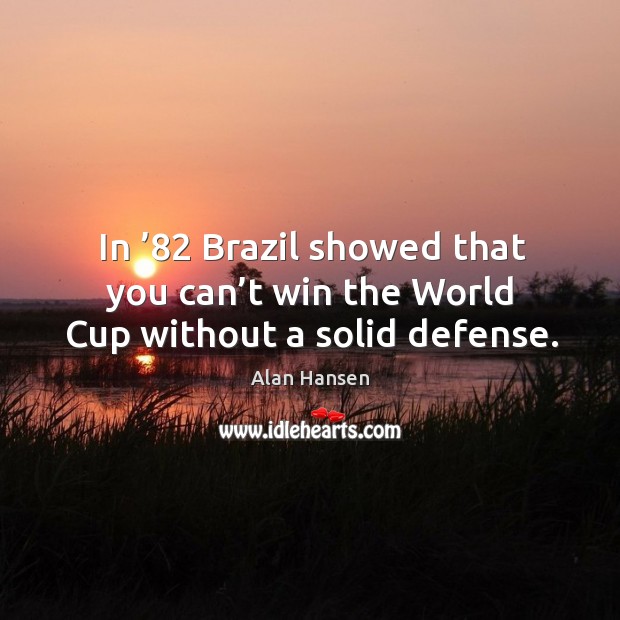 In ’82 brazil showed that you can’t win the world cup without a solid defense. Alan Hansen Picture Quote