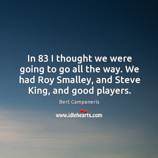 In 83 I thought we were going to go all the way. We had roy smalley, and steve king, and good players. Image
