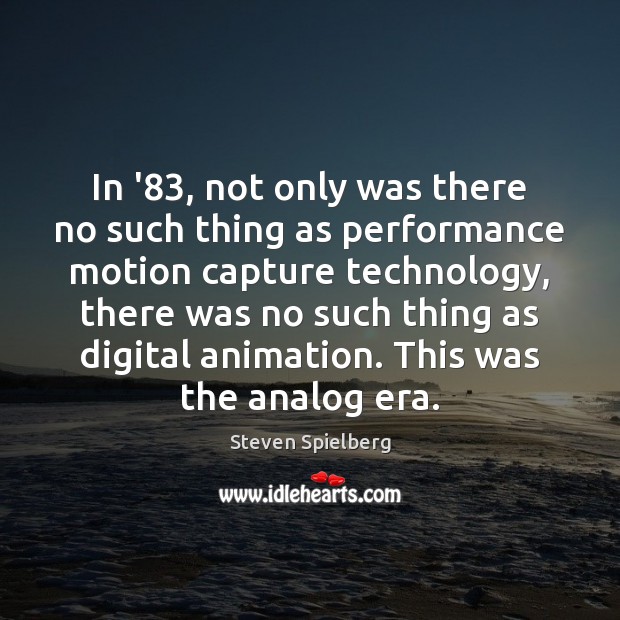 In ’83, not only was there no such thing as performance motion Steven Spielberg Picture Quote