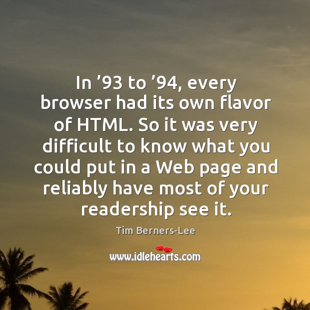 In ’93 to ’94, every browser had its own flavor of html. So it was very difficult Tim Berners-Lee Picture Quote