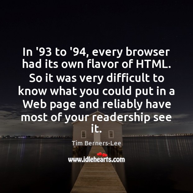 In ’93 to ’94, every browser had its own flavor of HTML. Tim Berners-Lee Picture Quote