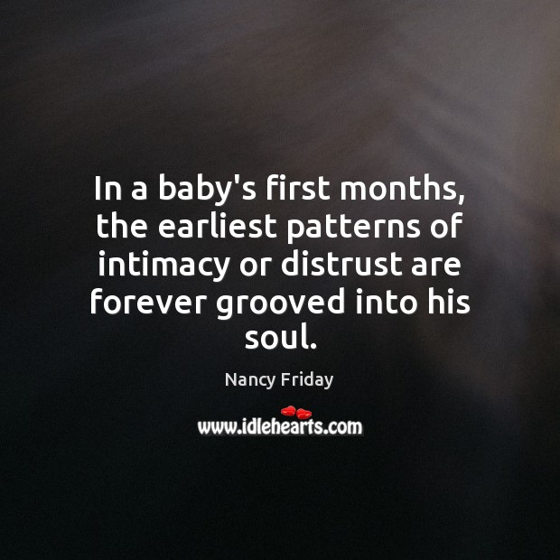 In a baby’s first months, the earliest patterns of intimacy or distrust Nancy Friday Picture Quote