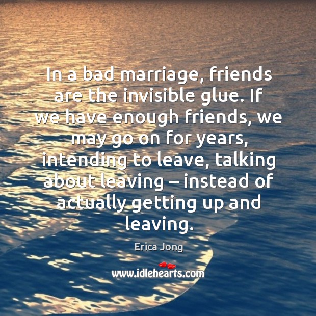 In a bad marriage, friends are the invisible glue. Erica Jong Picture Quote