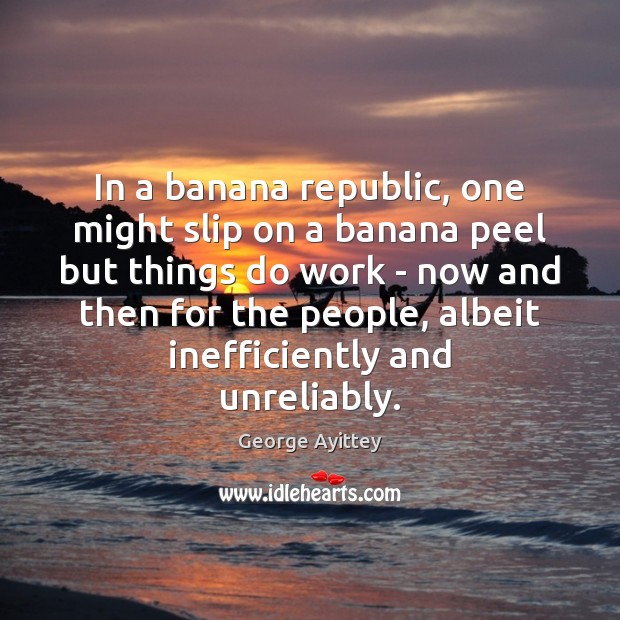 In a banana republic, one might slip on a banana peel but George Ayittey Picture Quote