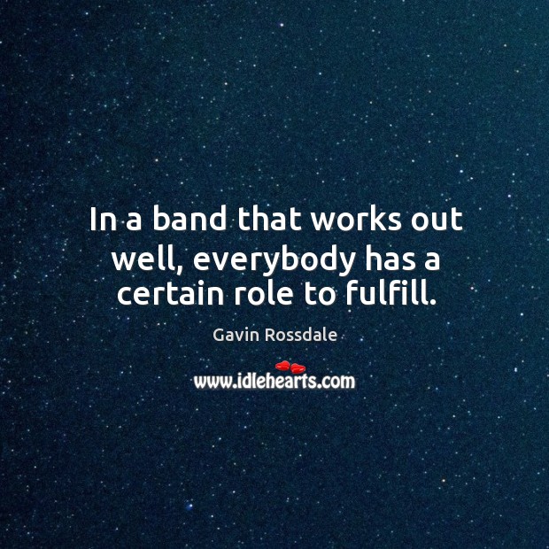 In a band that works out well, everybody has a certain role to fulfill. Gavin Rossdale Picture Quote