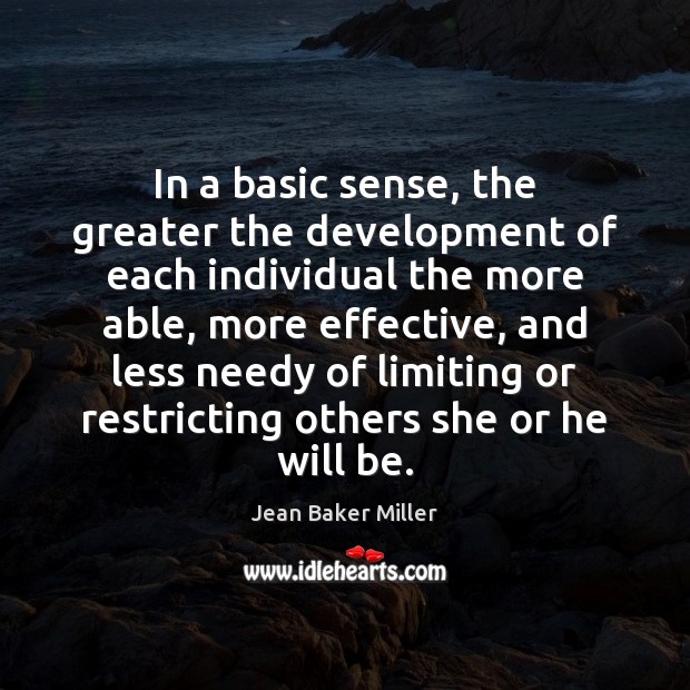 In a basic sense, the greater the development of each individual the Jean Baker Miller Picture Quote