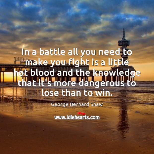 In a battle all you need to make you fight is a George Bernard Shaw Picture Quote