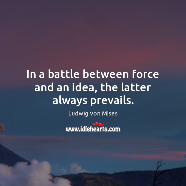 In a battle between force and an idea, the latter always prevails. Image