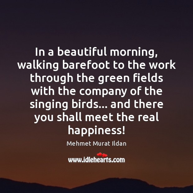 In a beautiful morning, walking barefoot to the work through the green Mehmet Murat Ildan Picture Quote