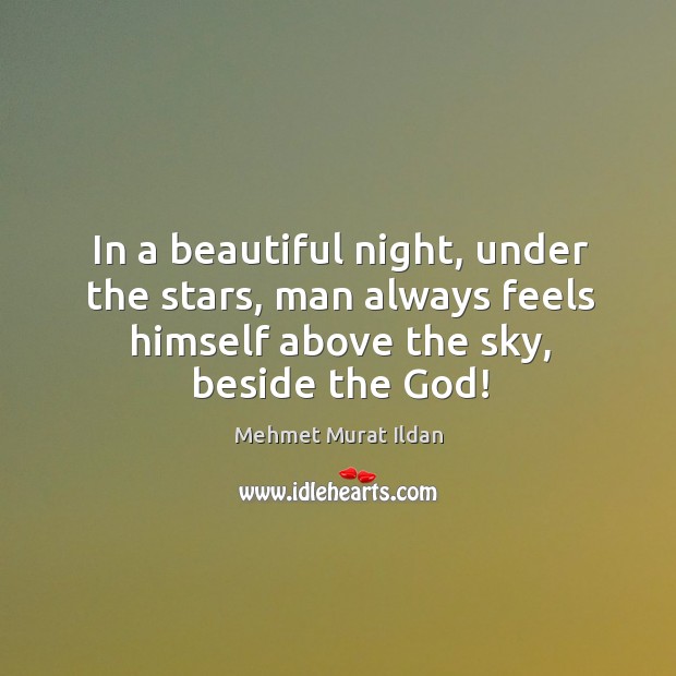 In a beautiful night, under the stars, man always feels himself above Mehmet Murat Ildan Picture Quote
