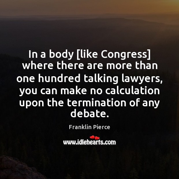In a body [like Congress] where there are more than one hundred Image