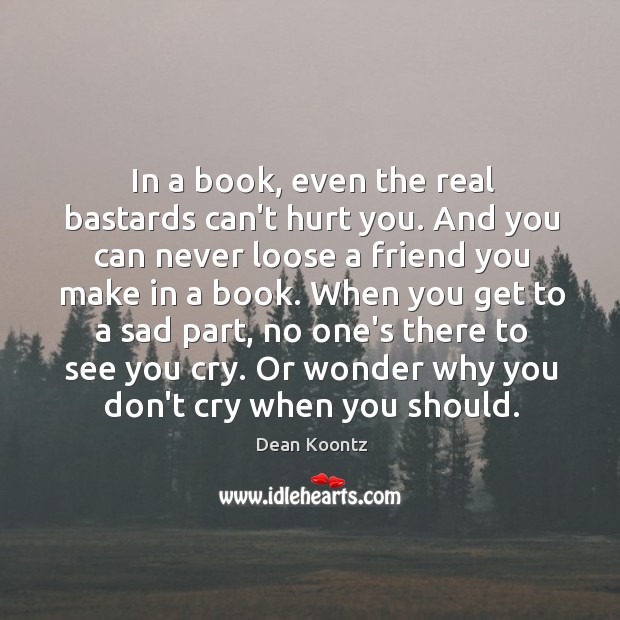 In a book, even the real bastards can’t hurt you. And you 