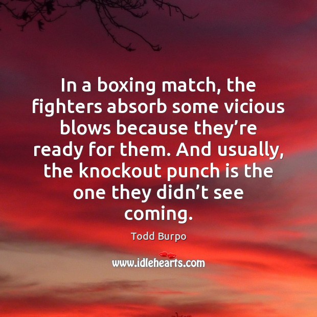 In a boxing match, the fighters absorb some vicious blows because they’ Todd Burpo Picture Quote