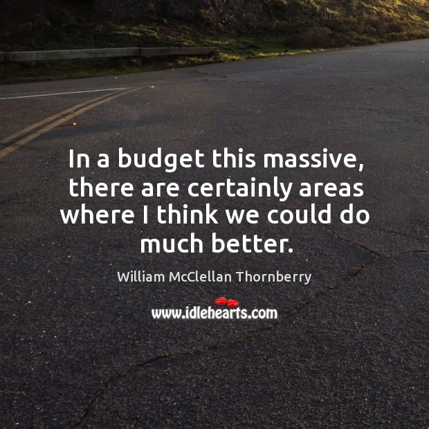 In a budget this massive, there are certainly areas where I think we could do much better. Image