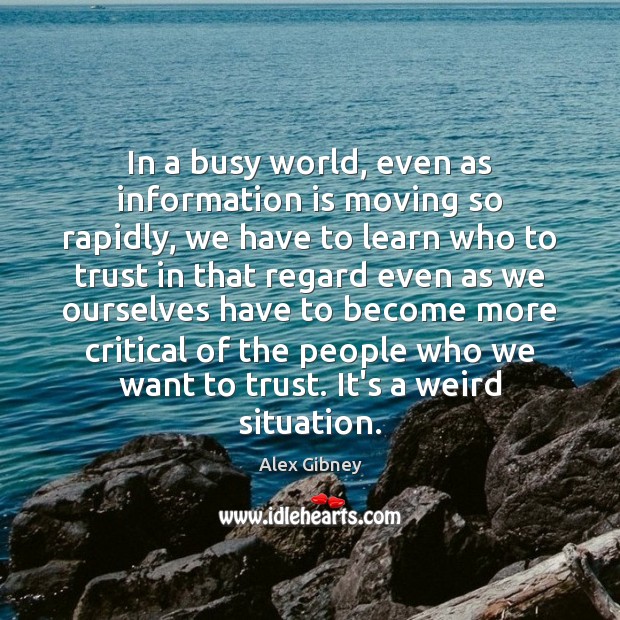 In a busy world, even as information is moving so rapidly, we Alex Gibney Picture Quote