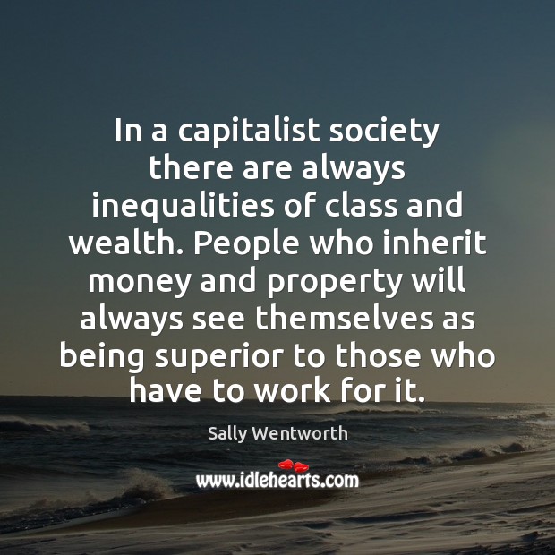 In a capitalist society there are always inequalities of class and wealth. Sally Wentworth Picture Quote
