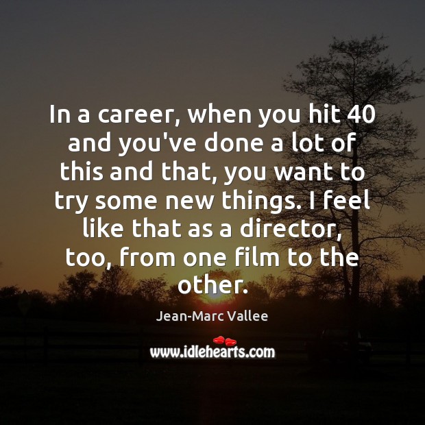 In a career, when you hit 40 and you’ve done a lot of Jean-Marc Vallee Picture Quote