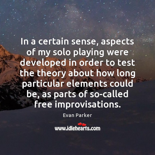 In a certain sense, aspects of my solo playing were developed in Evan Parker Picture Quote