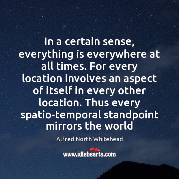 In a certain sense, everything is everywhere at all times. For every Alfred North Whitehead Picture Quote