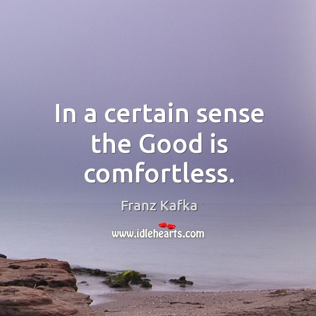 In a certain sense the good is comfortless. Image