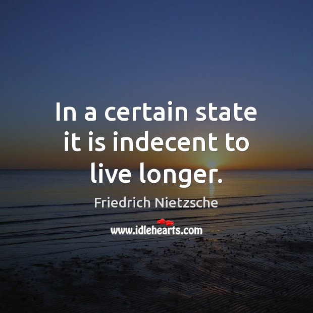 In a certain state it is indecent to live longer. Friedrich Nietzsche Picture Quote