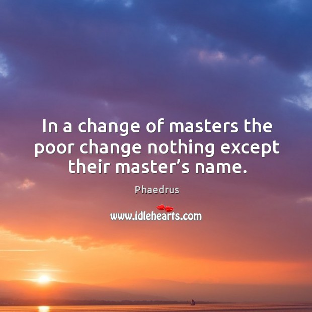 In a change of masters the poor change nothing except their master’s name. Phaedrus Picture Quote