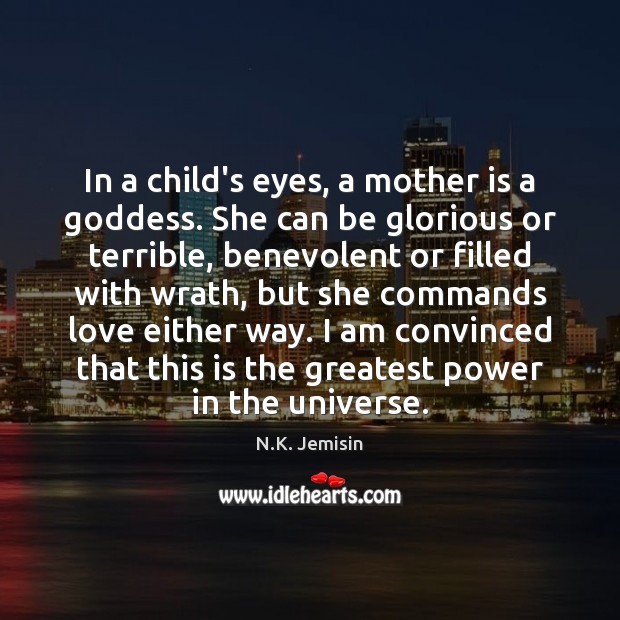 In a child’s eyes, a mother is a Goddess. She can be N.K. Jemisin Picture Quote