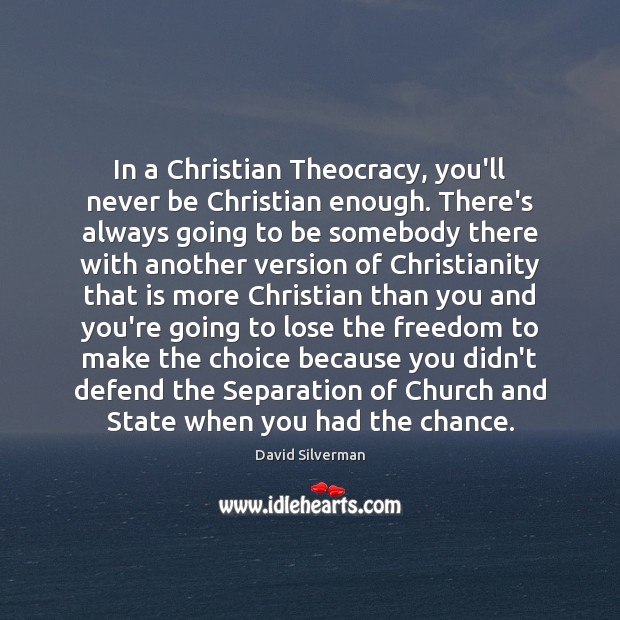 In a Christian Theocracy, you’ll never be Christian enough. There’s always going David Silverman Picture Quote