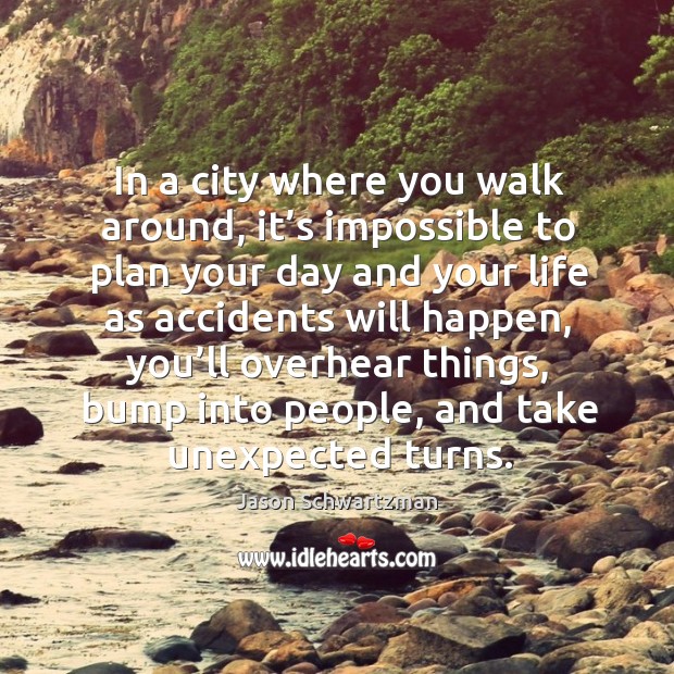 In a city where you walk around, it’s impossible to plan your day and your life as accidents will happen Jason Schwartzman Picture Quote