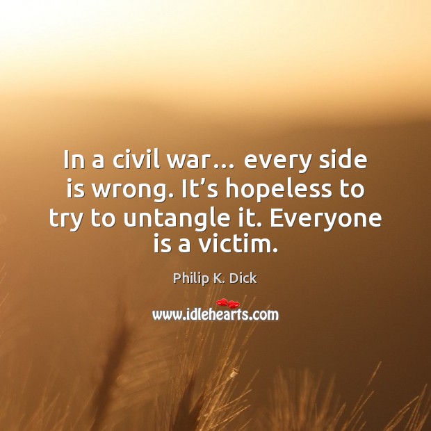 In a civil war… every side is wrong. It’s hopeless to 
