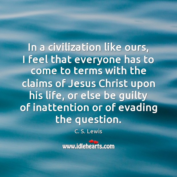 In a civilization like ours, I feel that everyone has to come C. S. Lewis Picture Quote