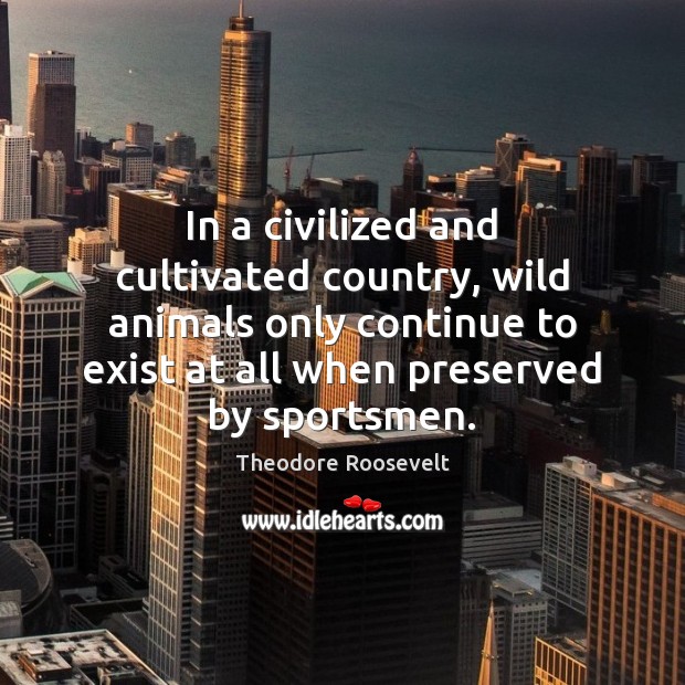 In a civilized and cultivated country, wild animals only continue to exist Image