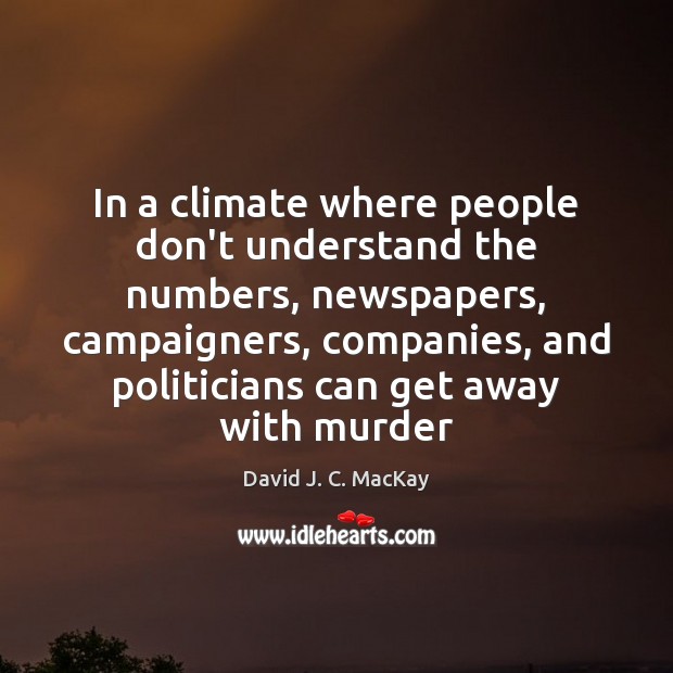 In a climate where people don’t understand the numbers, newspapers, campaigners, companies, David J. C. MacKay Picture Quote
