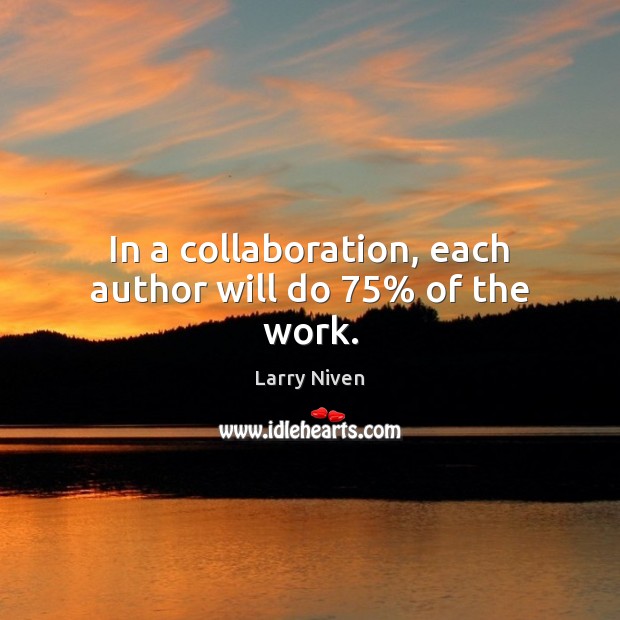 In a collaboration, each author will do 75% of the work. Larry Niven Picture Quote