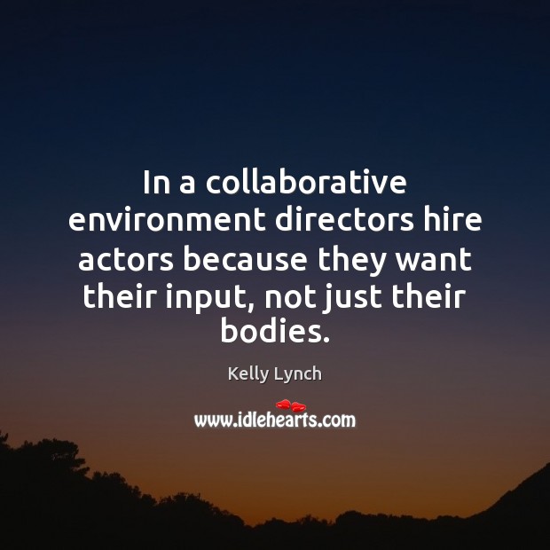 In a collaborative environment directors hire actors because they want their input, Kelly Lynch Picture Quote