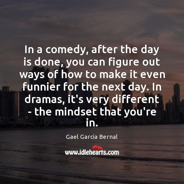 In a comedy, after the day is done, you can figure out Gael Garcia Bernal Picture Quote
