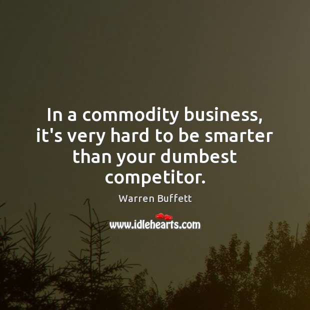 In a commodity business, it’s very hard to be smarter than your dumbest competitor. Image