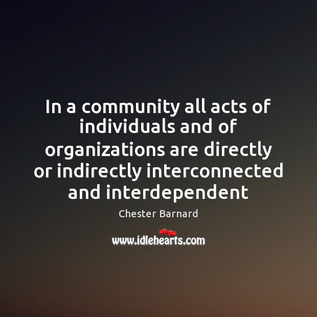 In a community all acts of individuals and of organizations are directly Chester Barnard Picture Quote