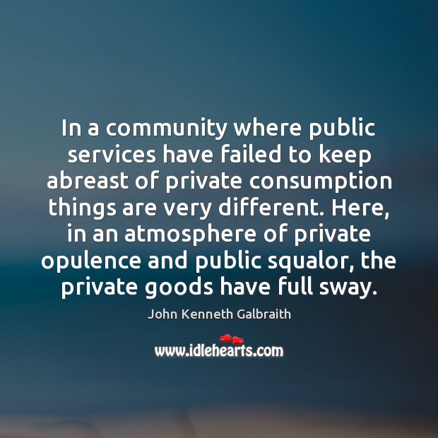In a community where public services have failed to keep abreast of John Kenneth Galbraith Picture Quote