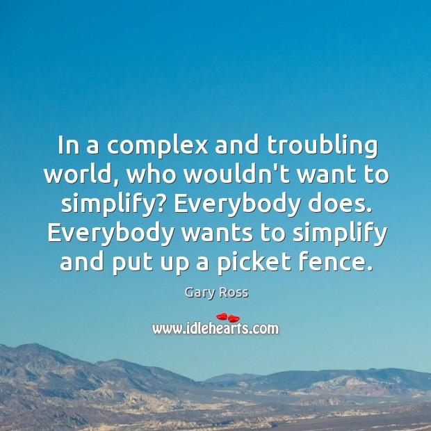 In a complex and troubling world, who wouldn’t want to simplify? Everybody Gary Ross Picture Quote