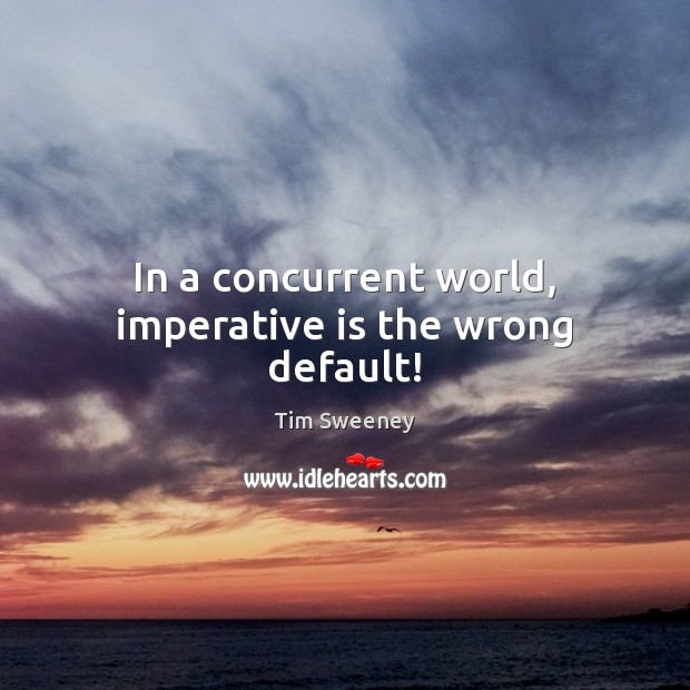 In a concurrent world, imperative is the wrong default! Image