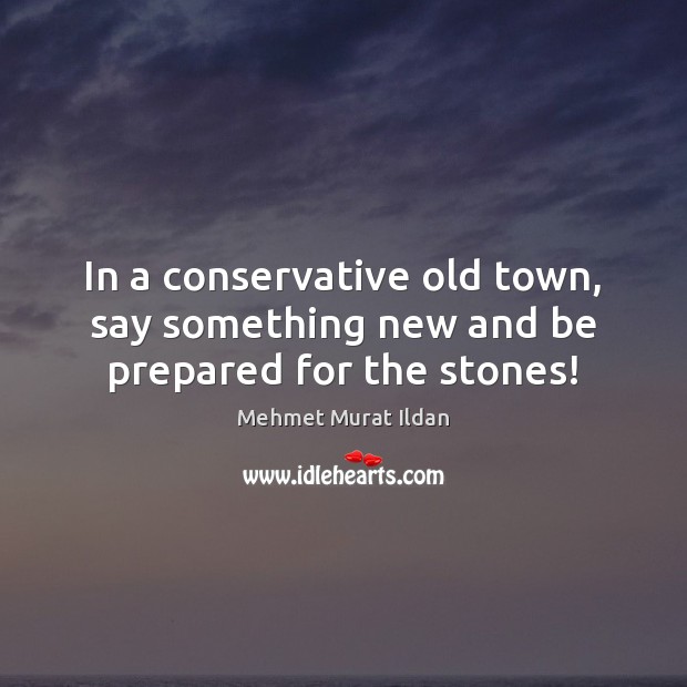 In a conservative old town, say something new and be prepared for the stones! Mehmet Murat Ildan Picture Quote