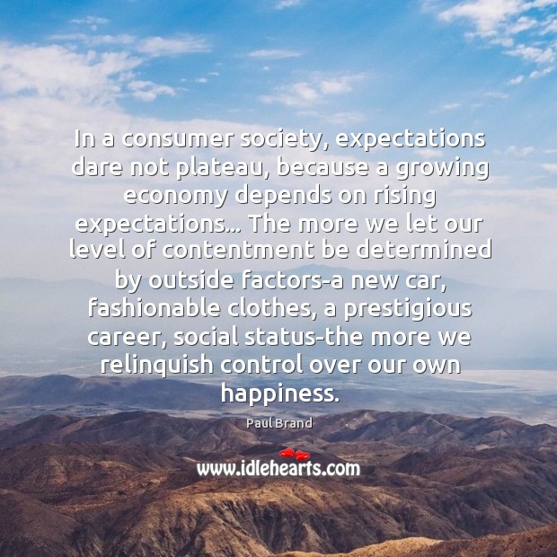 In a consumer society, expectations dare not plateau, because a growing economy Image