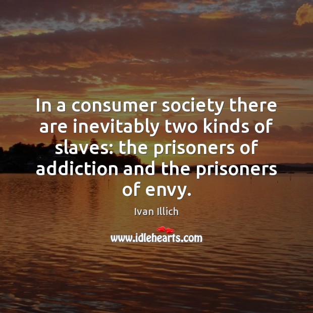 In a consumer society there are inevitably two kinds of slaves: the Ivan Illich Picture Quote
