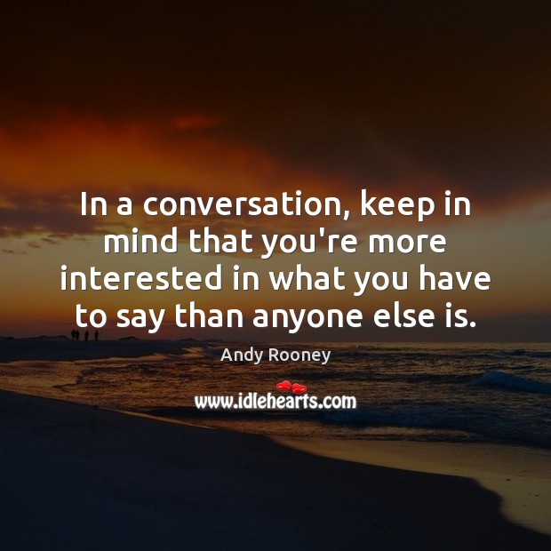 In a conversation, keep in mind that you’re more interested in what Andy Rooney Picture Quote
