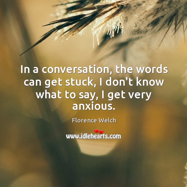 In a conversation, the words can get stuck, I don’t know what to say, I get very anxious. Image