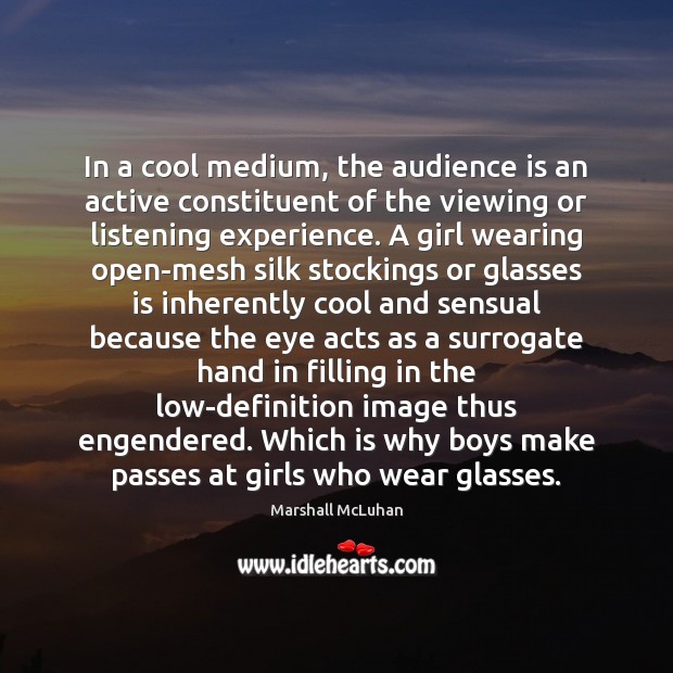 In a cool medium, the audience is an active constituent of the Marshall McLuhan Picture Quote