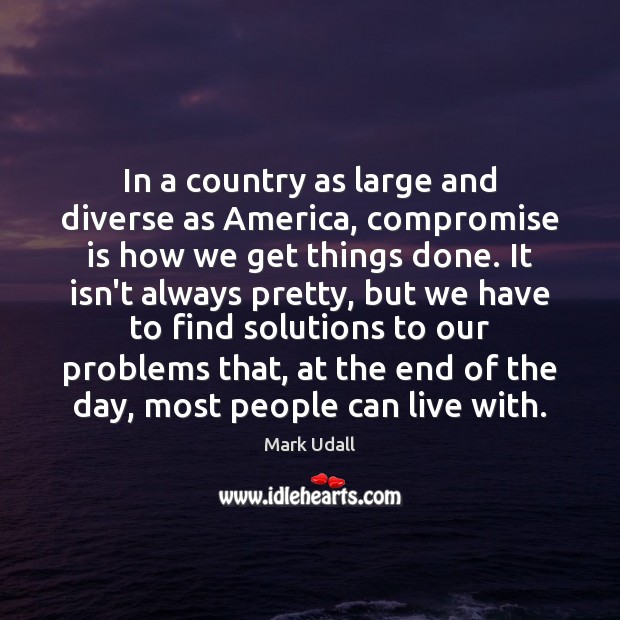 In a country as large and diverse as America, compromise is how Mark Udall Picture Quote